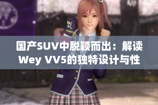國產(chǎn)SUV中脫穎而出：解讀Wey VV5的獨特設(shè)計與性能表現(xiàn)  