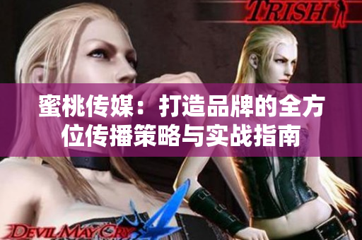 蜜桃傳媒：打造品牌的全方位傳播策略與實(shí)戰(zhàn)指南
