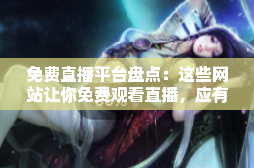 免費直播平臺盤點：這些網(wǎng)站讓你免費觀看直播，應(yīng)有盡有！