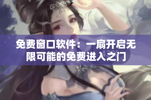 免費(fèi)窗口軟件：一扇開(kāi)啟無(wú)限可能的免費(fèi)進(jìn)入之門(mén)