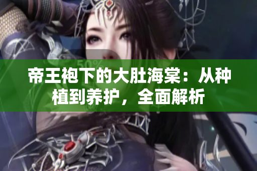 帝王袍下的大肚海棠：從種植到養(yǎng)護(hù)，全面解析