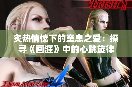 炙熱情愫下的窒息之愛(ài)：探尋《畫(huà)涯》中的心跳旋律