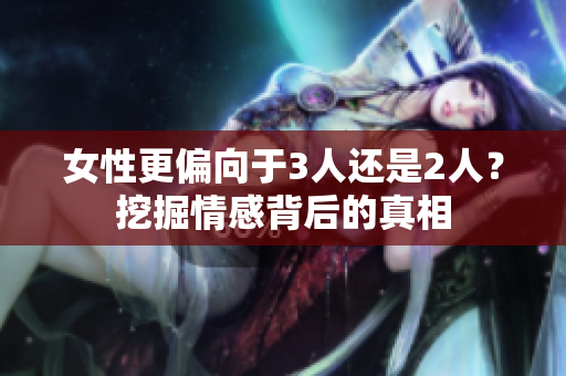 女性更偏向于3人還是2人？挖掘情感背后的真相