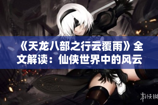 《天龍八部之行云覆雨》全文解讀：仙俠世界中的風(fēng)云變幻
