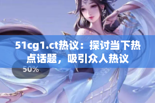 51cg1.ct熱議：探討當下熱點話題，吸引眾人熱議