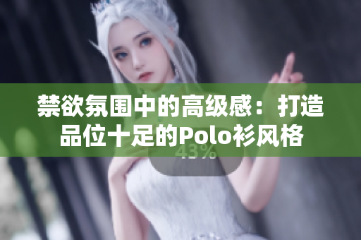禁欲氛圍中的高級(jí)感：打造品位十足的Polo衫風(fēng)格