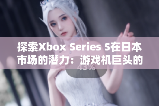 探索Xbox Series S在日本市場(chǎng)的潛力：游戲機(jī)巨頭的新興力量