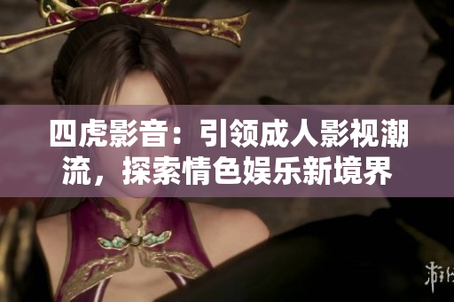四虎影音：引領(lǐng)成人影視潮流，探索情色娛樂新境界