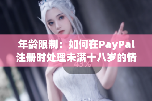 年齡限制：如何在PayPal注冊(cè)時(shí)處理未滿(mǎn)十八歲的情況？