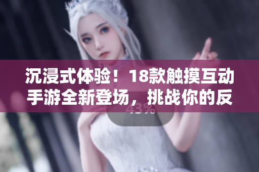 沉浸式體驗！18款觸摸互動手游全新登場，挑戰(zhàn)你的反應(yīng)和技巧，快來體驗吧！