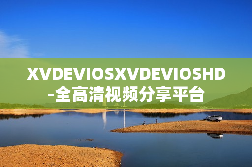 XVDEVIOSXVDEVIOSHD-全高清視頻分享平臺(tái)