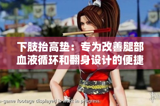下肢抬高墊：專為改善腿部血液循環(huán)和翻身設(shè)計(jì)的便捷輔助工具