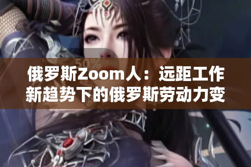 俄羅斯Zoom人：遠距工作新趨勢下的俄羅斯勞動力變革