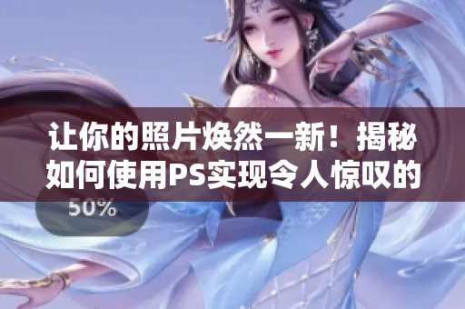 讓你的照片煥然一新！揭秘如何使用PS實(shí)現(xiàn)令人驚嘆的二級(jí)調(diào)色效果