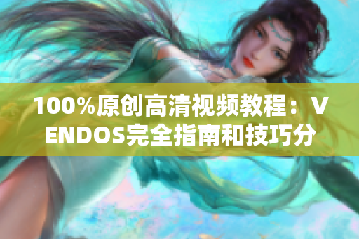 100%原創(chuàng)高清視頻教程：VENDOS完全指南和技巧分享