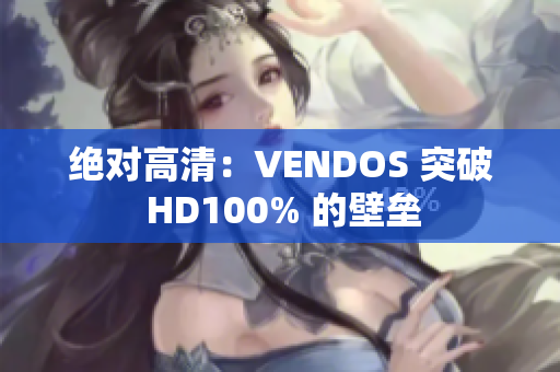 絕對(duì)高清：VENDOS 突破 HD100% 的壁壘