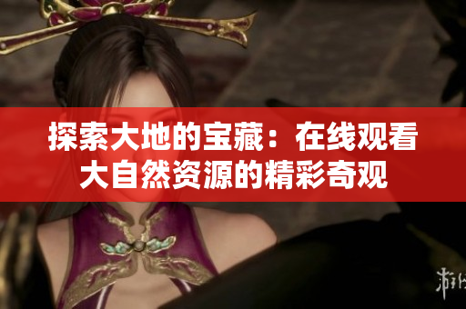 探索大地的寶藏：在線觀看大自然資源的精彩奇觀