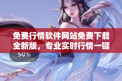 免費(fèi)行情軟件網(wǎng)站免費(fèi)下載全新版，專業(yè)實(shí)時(shí)行情一鍵查詢！