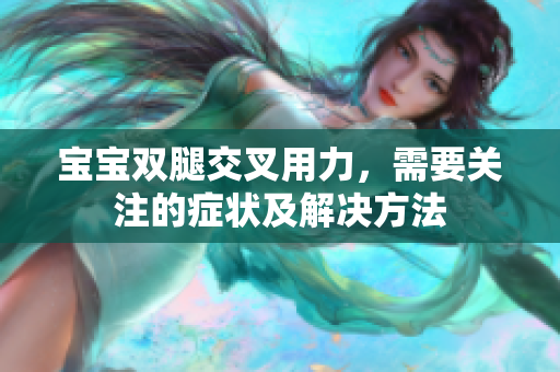 寶寶雙腿交叉用力，需要關(guān)注的癥狀及解決方法