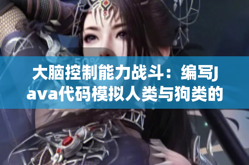 大腦控制能力戰(zhàn)斗：編寫Java代碼模擬人類與狗類的對(duì)戰(zhàn)