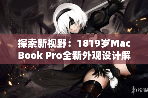 探索新視野：1819歲MacBook Pro全新外觀設(shè)計(jì)解析