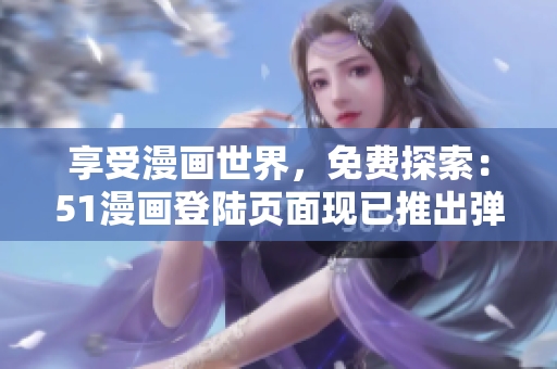 享受漫畫世界，免費探索：51漫畫登陸頁面現(xiàn)已推出彈窗服務！