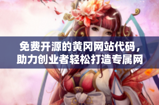 免費開源的黃岡網站代碼，助力創(chuàng)業(yè)者輕松打造專屬網站