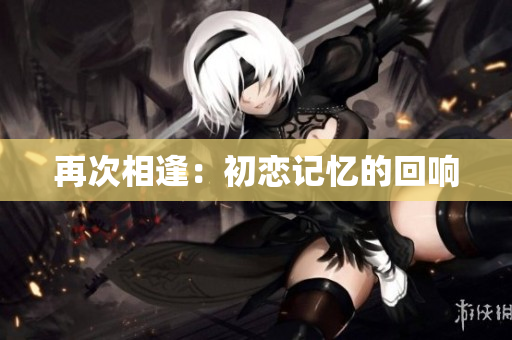 再次相逢：初戀記憶的回響