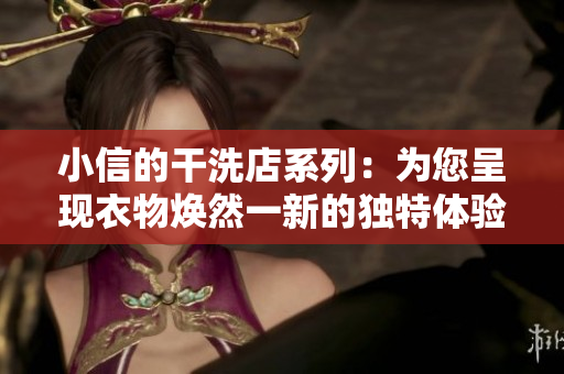 小信的干洗店系列：為您呈現(xiàn)衣物煥然一新的獨特體驗