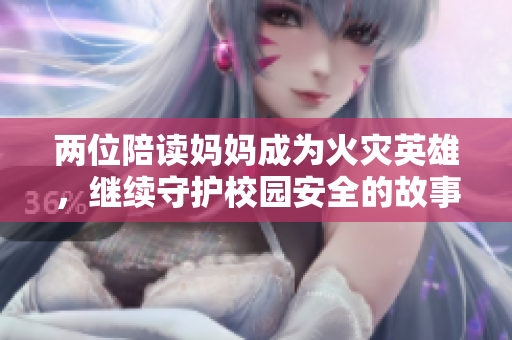 兩位陪讀媽媽成為火災(zāi)英雄，繼續(xù)守護(hù)校園安全的故事