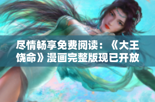盡情暢享免費(fèi)閱讀：《大王饒命》漫畫完整版現(xiàn)已開放觀賞！