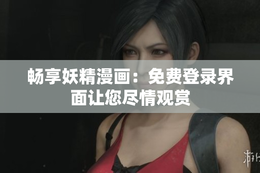暢享妖精漫畫：免費(fèi)登錄界面讓您盡情觀賞