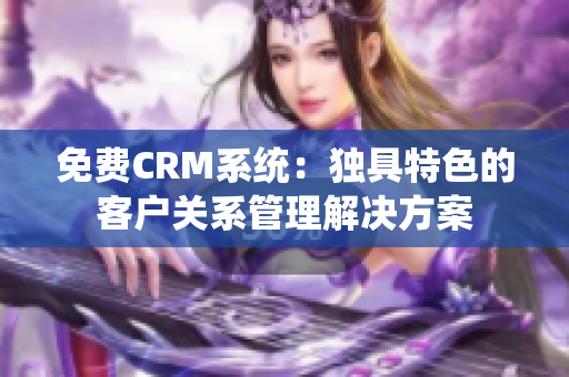 免費CRM系統(tǒng)：獨具特色的客戶關(guān)系管理解決方案