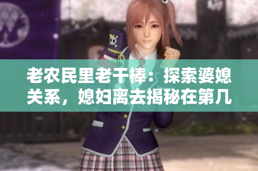 老農(nóng)民里老干棒：探索婆媳關(guān)系，媳婦離去揭秘在第幾集？