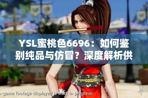 YSL蜜桃色6696：如何鑒別純品與仿冒？深度解析供給鏈，助您精明購物