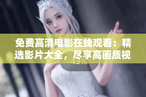 免費(fèi)高清電影在線觀看：精選影片大全，盡享高畫質(zhì)視聽(tīng)盛宴