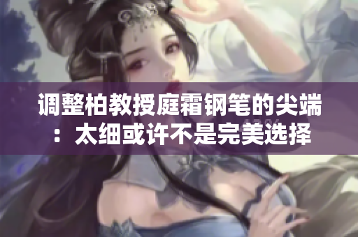 調(diào)整柏教授庭霜鋼筆的尖端：太細或許不是完美選擇