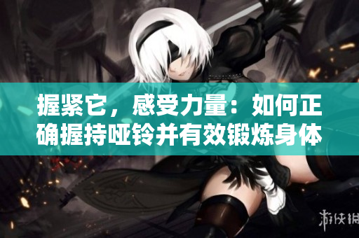 握緊它，感受力量：如何正確握持啞鈴并有效鍛煉身體