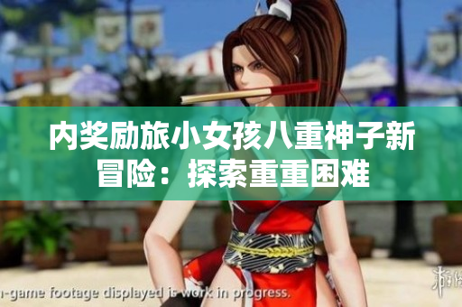 內(nèi)獎(jiǎng)勵(lì)旅小女孩八重神子新冒險(xiǎn)：探索重重困難
