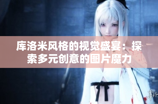 庫(kù)洛米風(fēng)格的視覺(jué)盛宴：探索多元?jiǎng)?chuàng)意的圖片魔力