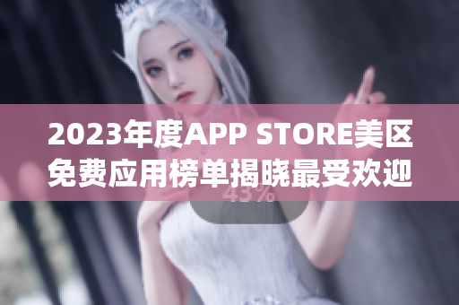 2023年度APP STORE美區(qū)免費(fèi)應(yīng)用榜單揭曉最受歡迎免費(fèi)App一覽