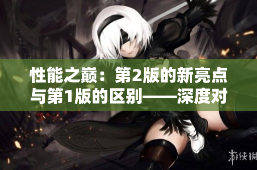 性能之巔：第2版的新亮點(diǎn)與第1版的區(qū)別——深度對(duì)比