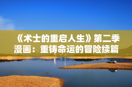 《術士的重啟人生》第二季漫畫：重鑄命運的冒險續(xù)篇
