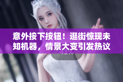 意外按下按鈕！逛街驚現未知機器，情景大變引發(fā)熱議