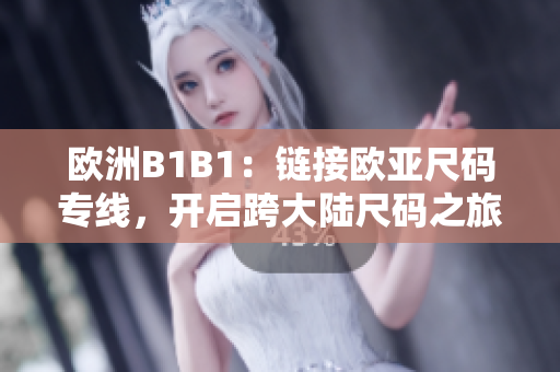 歐洲B1B1：鏈接歐亞尺碼專線，開啟跨大陸尺碼之旅