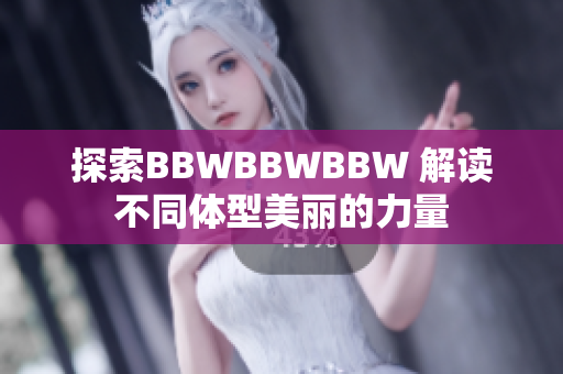 探索BBWBBWBBW 解讀不同體型美麗的力量