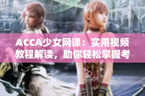 ACCA少女網課：實用視頻教程解讀，助你輕松掌握考試要點