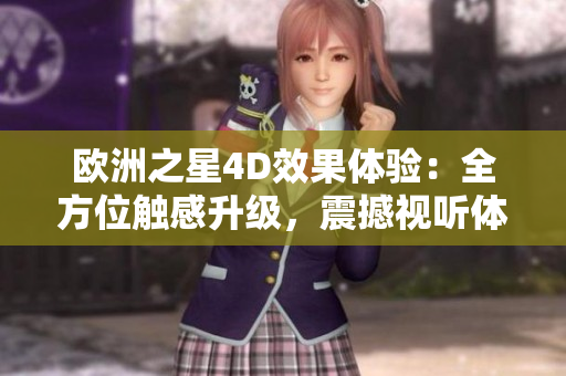 歐洲之星4D效果體驗(yàn)：全方位觸感升級，震撼視聽體驗(yàn)待你來感受
