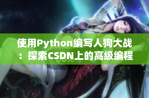 使用Python編寫人狗大戰(zhàn)：探索CSDN上的高級編程技巧