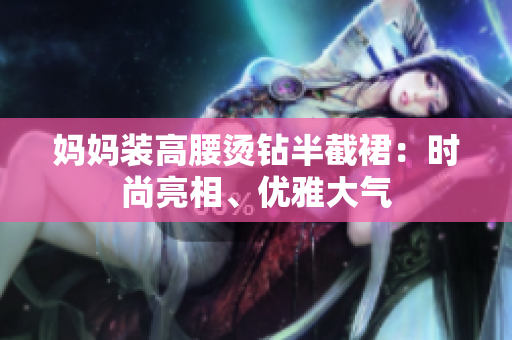 媽媽裝高腰燙鉆半截裙：時尚亮相、優(yōu)雅大氣